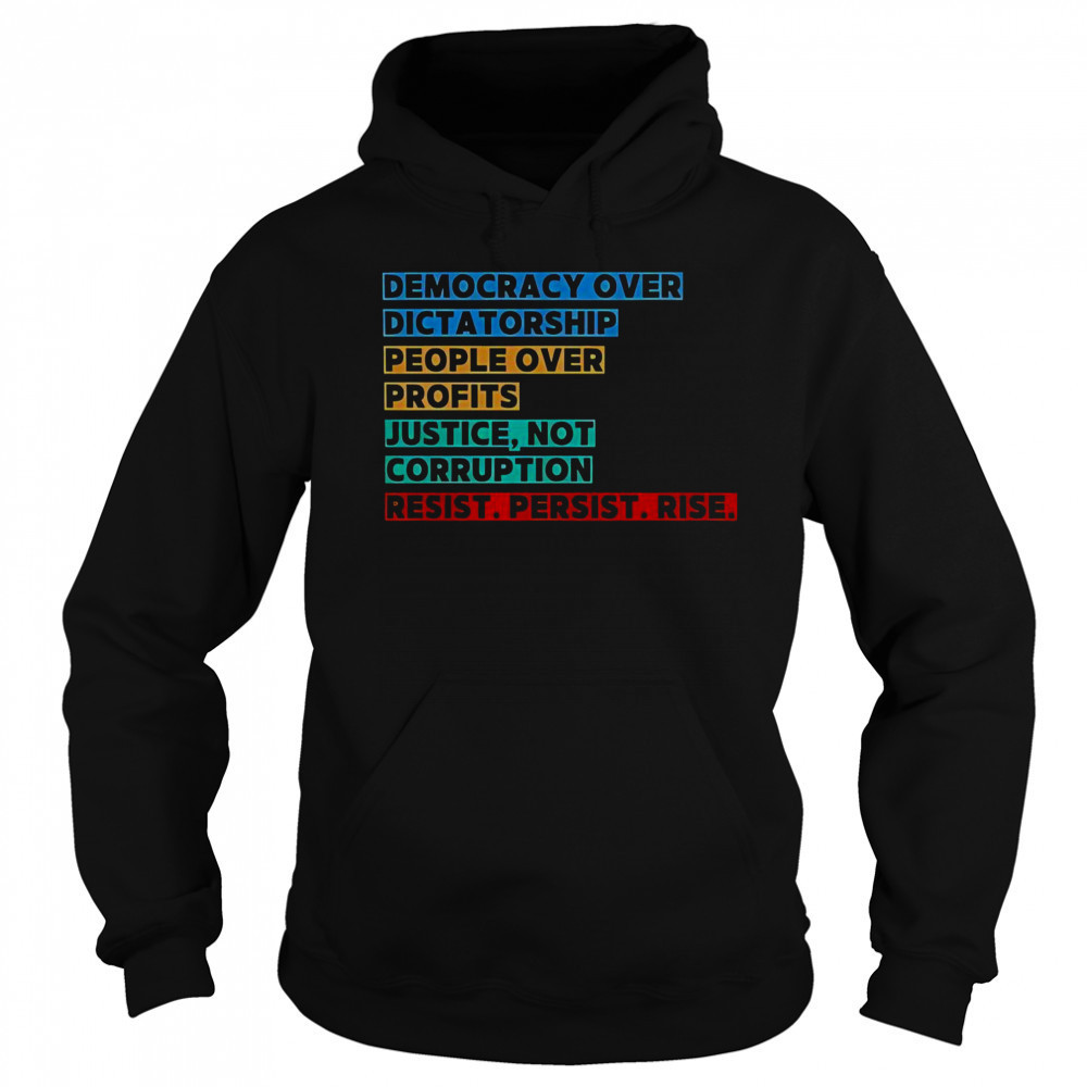 Democracy Over Dictatorship People Over Profits Justice Not Corruption Resist Persist Rise T-Shirt Sweatshirt