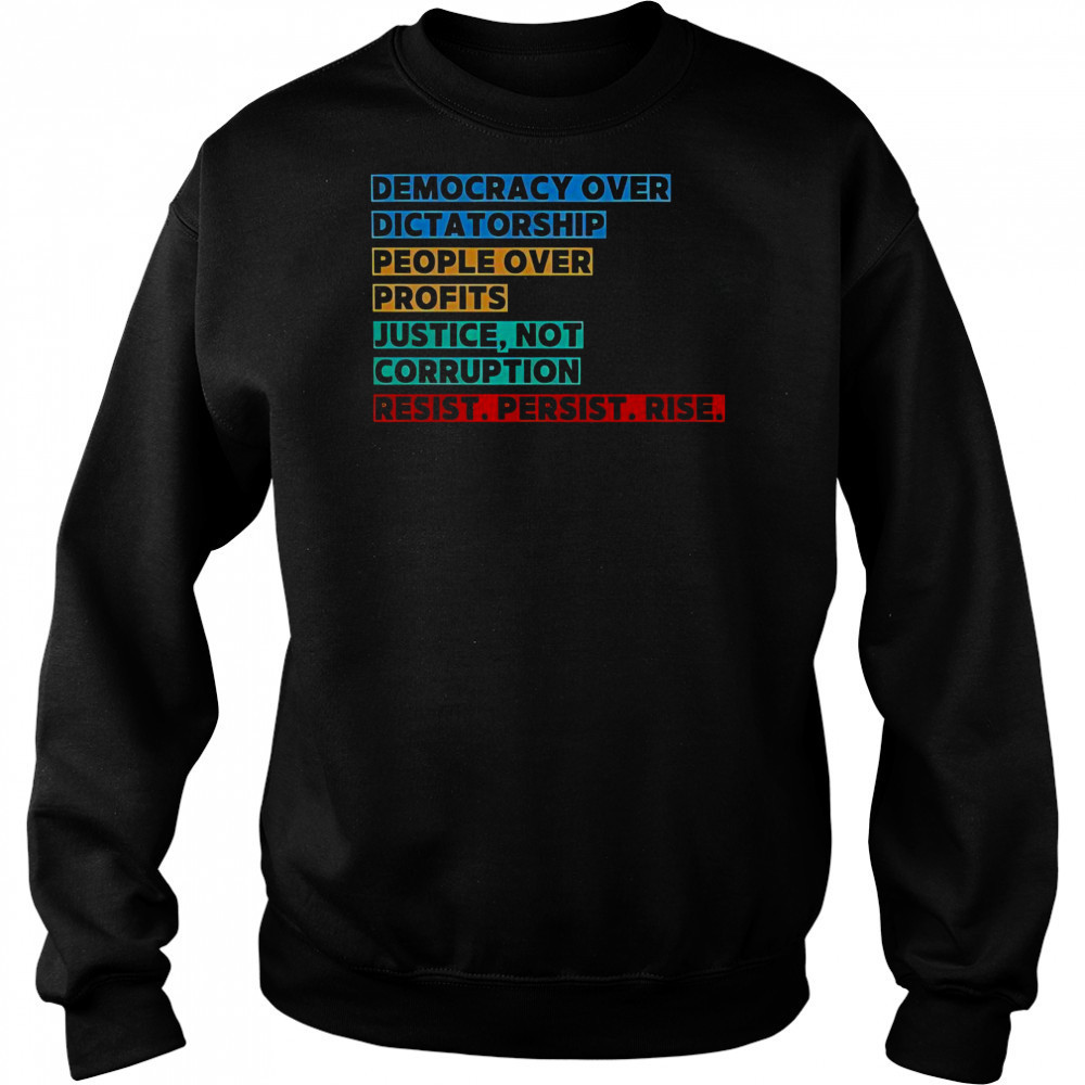 Democracy Over Dictatorship People Over Profits Justice Not Corruption Resist Persist Rise T-Shirt Hoodie