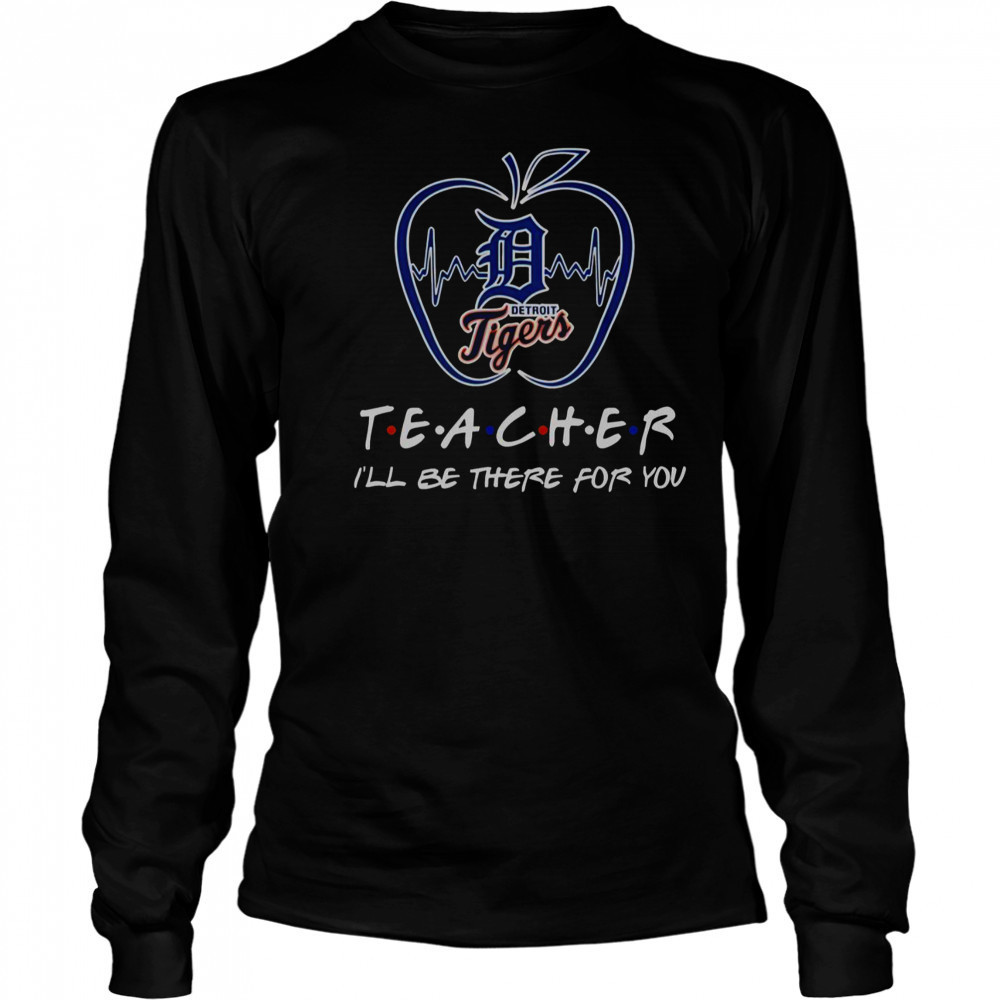 Detroit Tigers Teacher I’ll Be There For You T-Shirt Long Sleeved