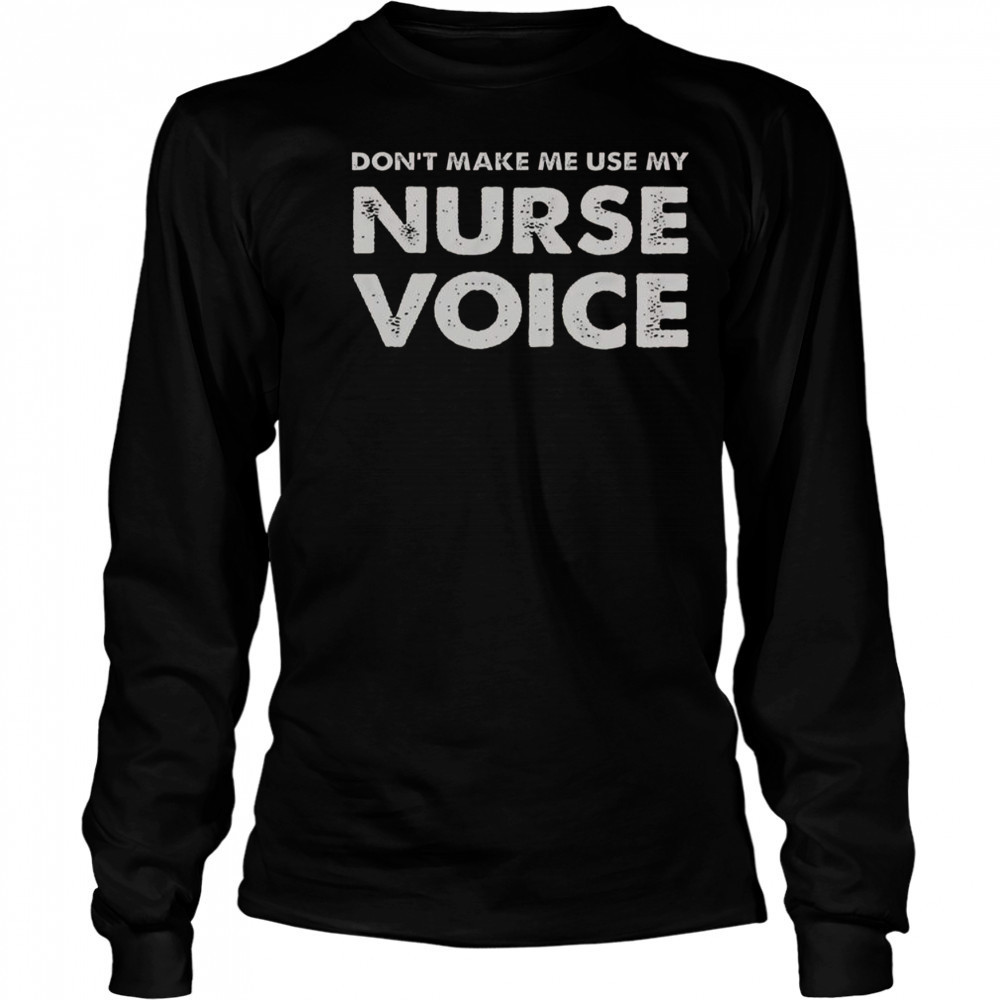 Don’t Make Me Use My Nurse Voice T-Shirt Long Sleeved