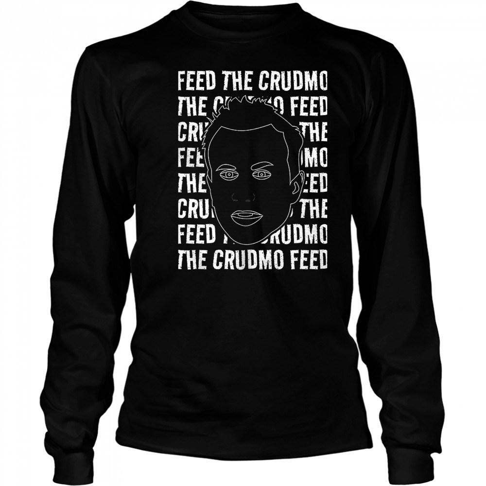 Feed The Crudmo shirt Long Sleeved
