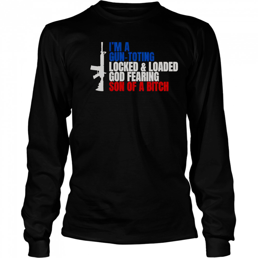 Gun I’m A Gun Toting Locked And Loaded God Fearing Son Of A Bitch T-Shirt Long Sleeved
