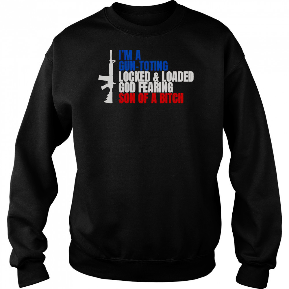Gun I’m A Gun Toting Locked And Loaded God Fearing Son Of A Bitch T-Shirt Hoodie