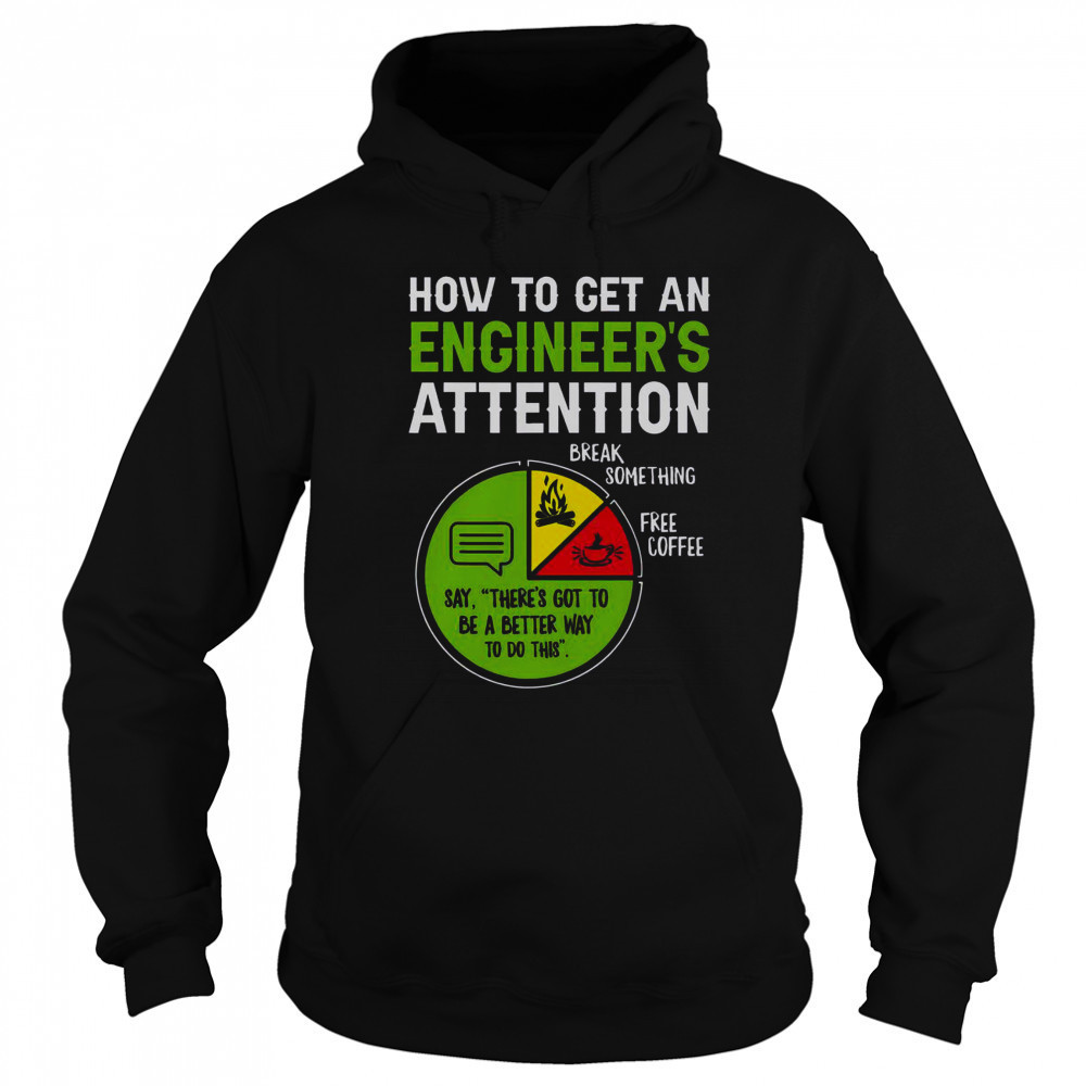 How To Get An Engineer’s Attention T-Shirt Sweatshirt