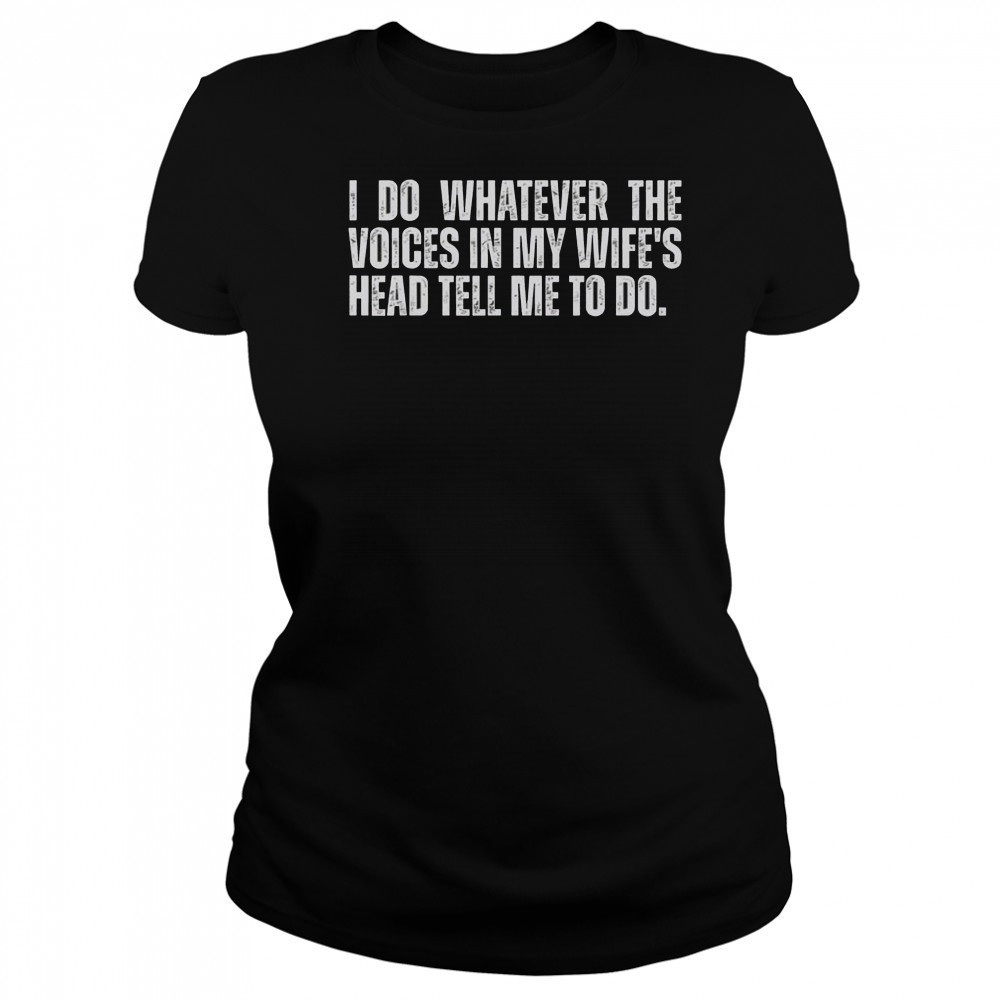 I Do Whatever The Voices In My Wife’s Head Tell Me To Do T-Shirt Women's T-shirt