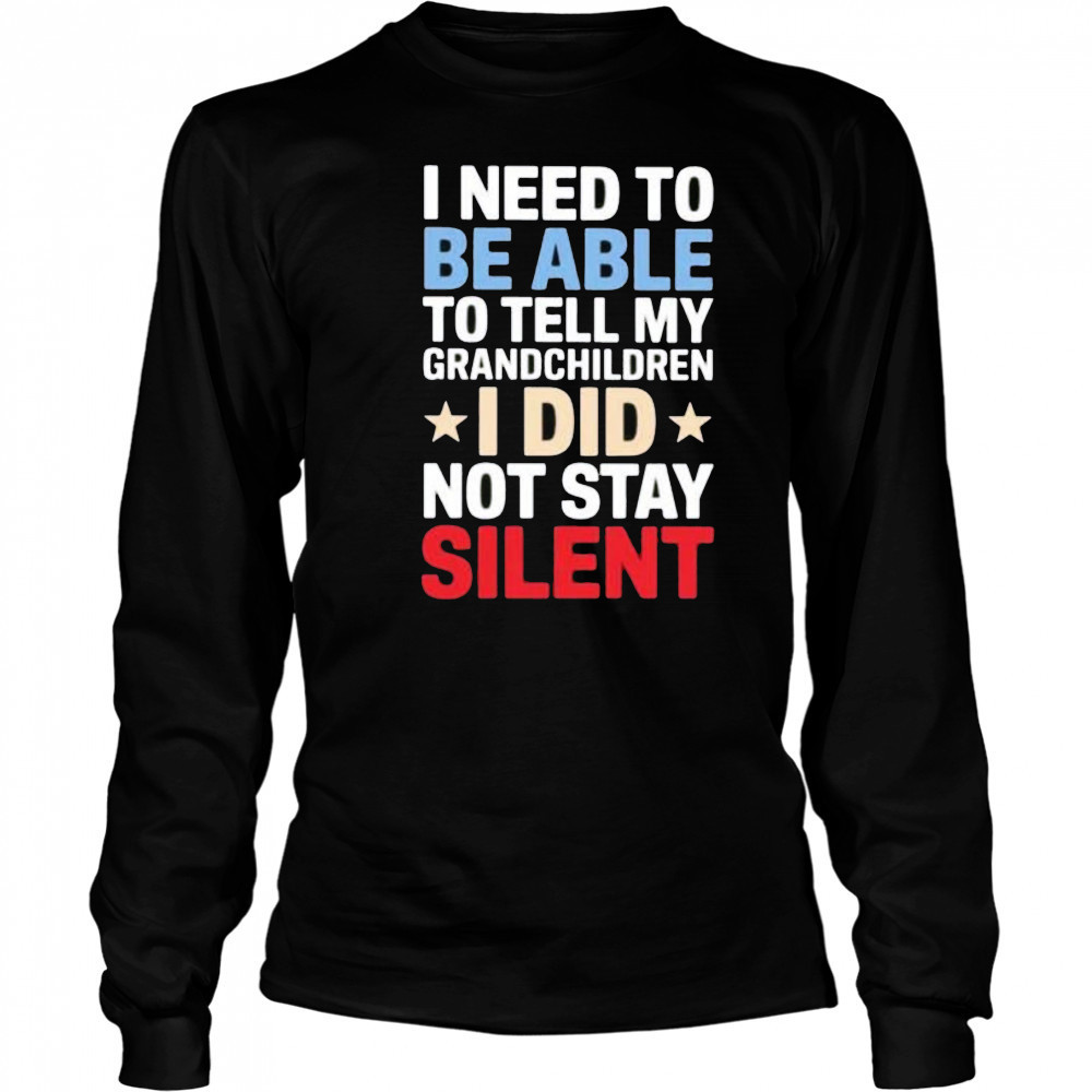 I need to be able to tell my grandchildren I did not stay silent shirt Long Sleeved