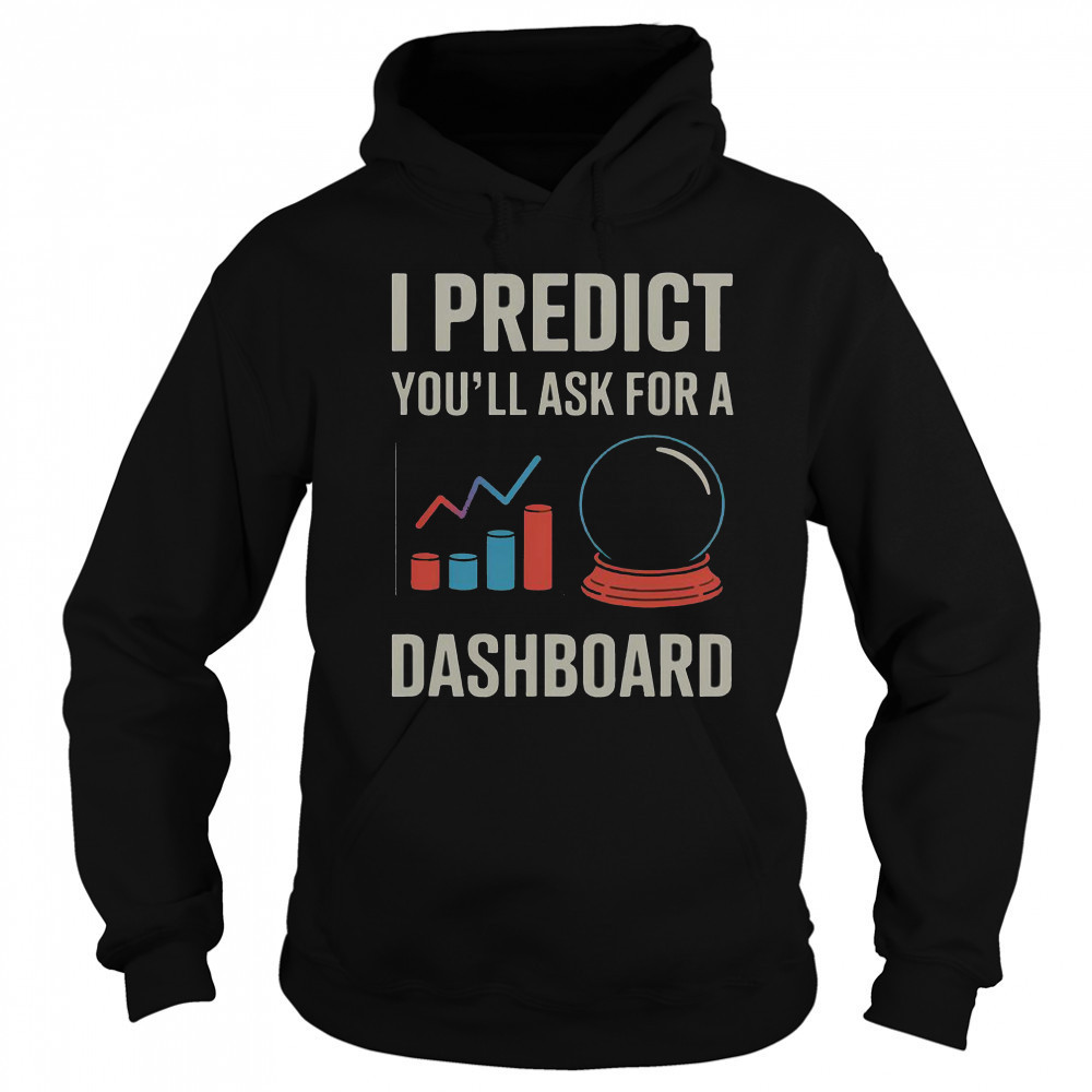 I Predict You’ll Ask For A Dashboard Data Scientist T-Shirt Sweatshirt