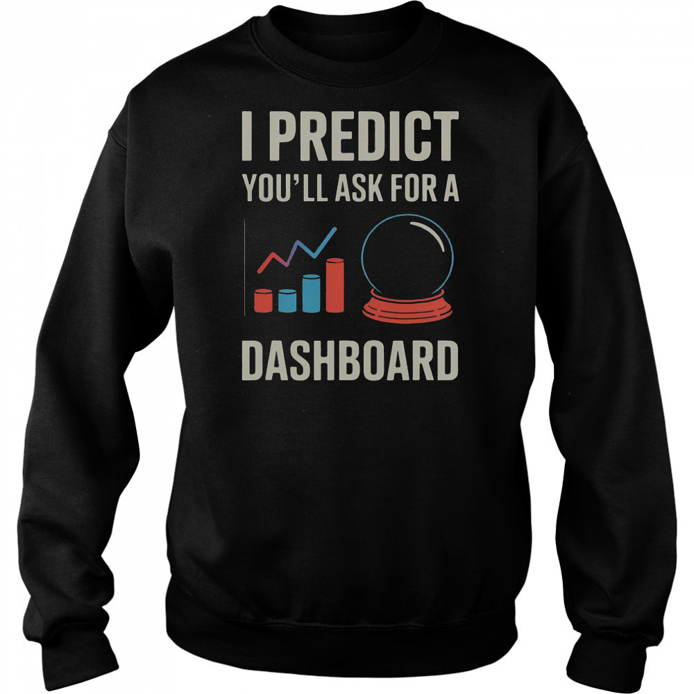 I Predict You’ll Ask For A Dashboard Data Scientist T-Shirt Hoodie