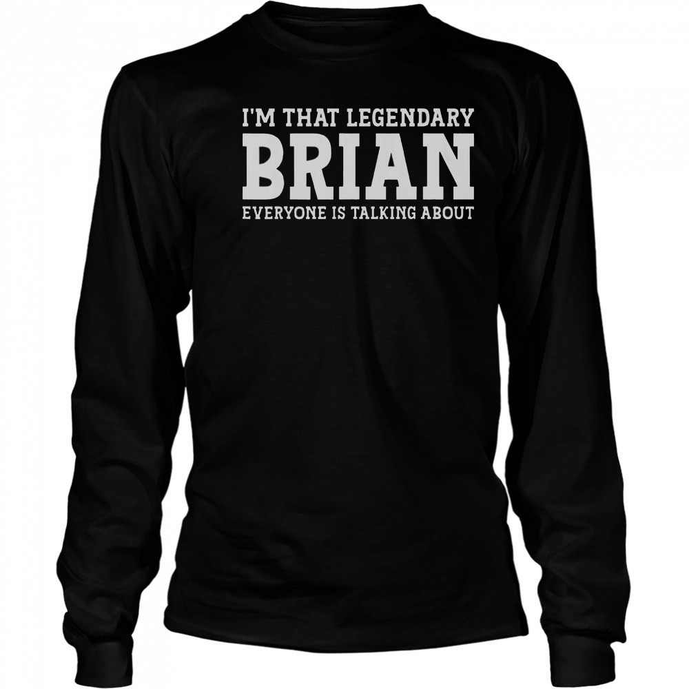 I’m That Legendary Brian Everyone Is Talking About T-Shirt Long Sleeved