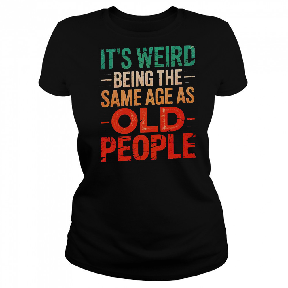It’s Weird Being The Same Age As Old People T-Shirt Women's T-shirt