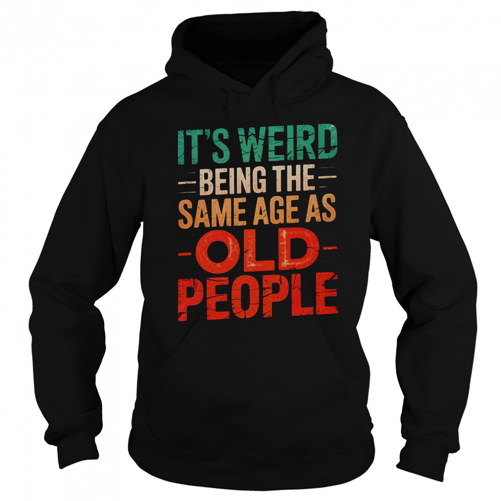 It’s Weird Being The Same Age As Old People T-Shirt Sweatshirt