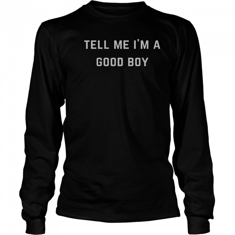 Tell Me I’m A Good Boy T-Shirt Long Sleeved
