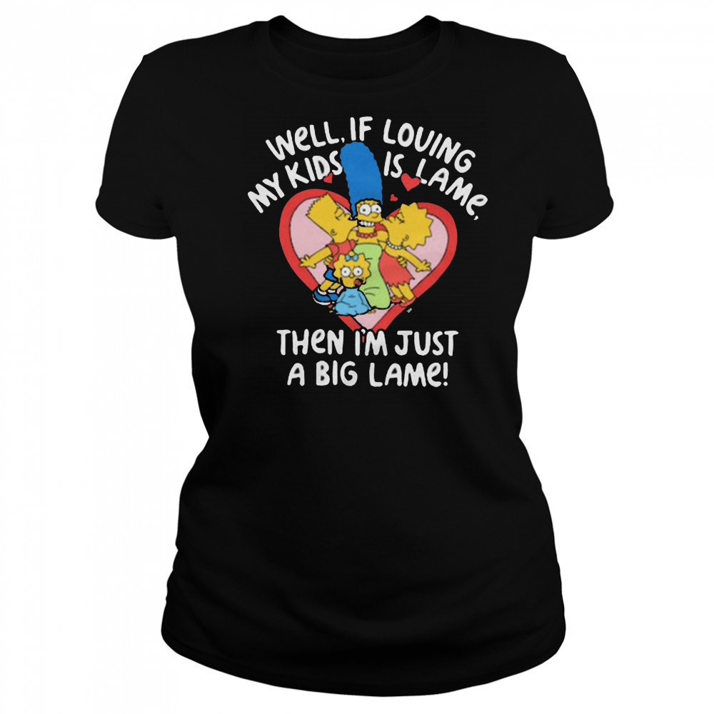 The Simpsons Well If Loving My Kids Is Lame Then I’m Just A Big Lame T-Shirt Women's T-shirt