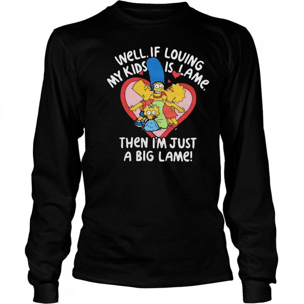 The Simpsons Well If Loving My Kids Is Lame Then I’m Just A Big Lame T-Shirt Long Sleeved