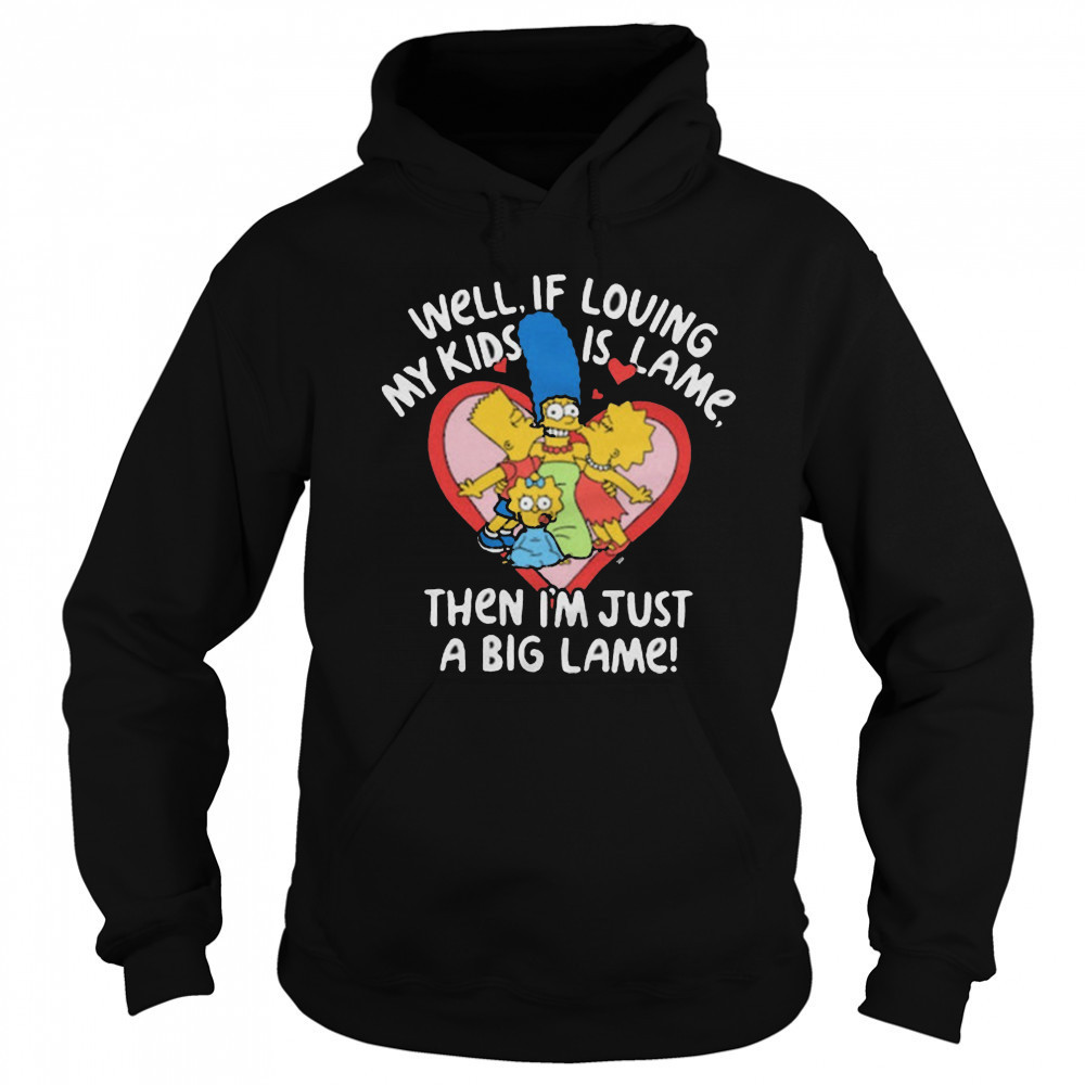 The Simpsons Well If Loving My Kids Is Lame Then I’m Just A Big Lame T-Shirt Sweatshirt