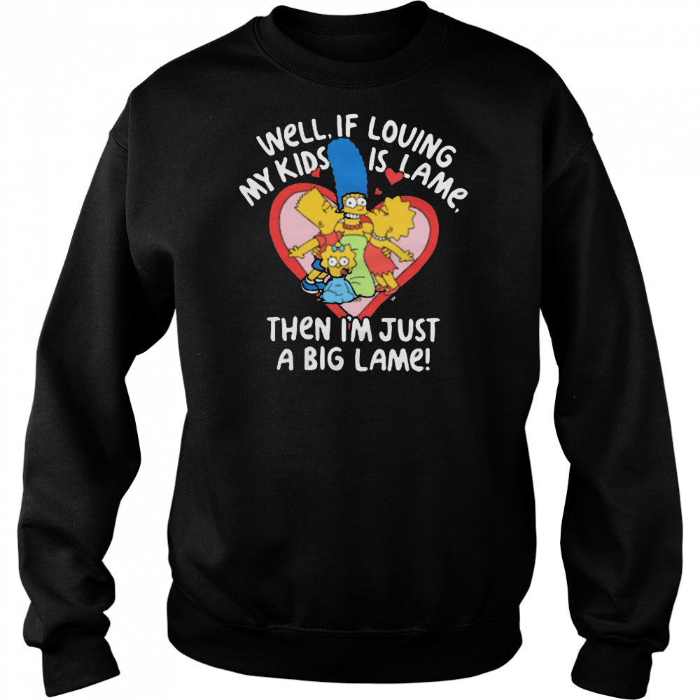 The Simpsons Well If Loving My Kids Is Lame Then I’m Just A Big Lame T-Shirt Hoodie