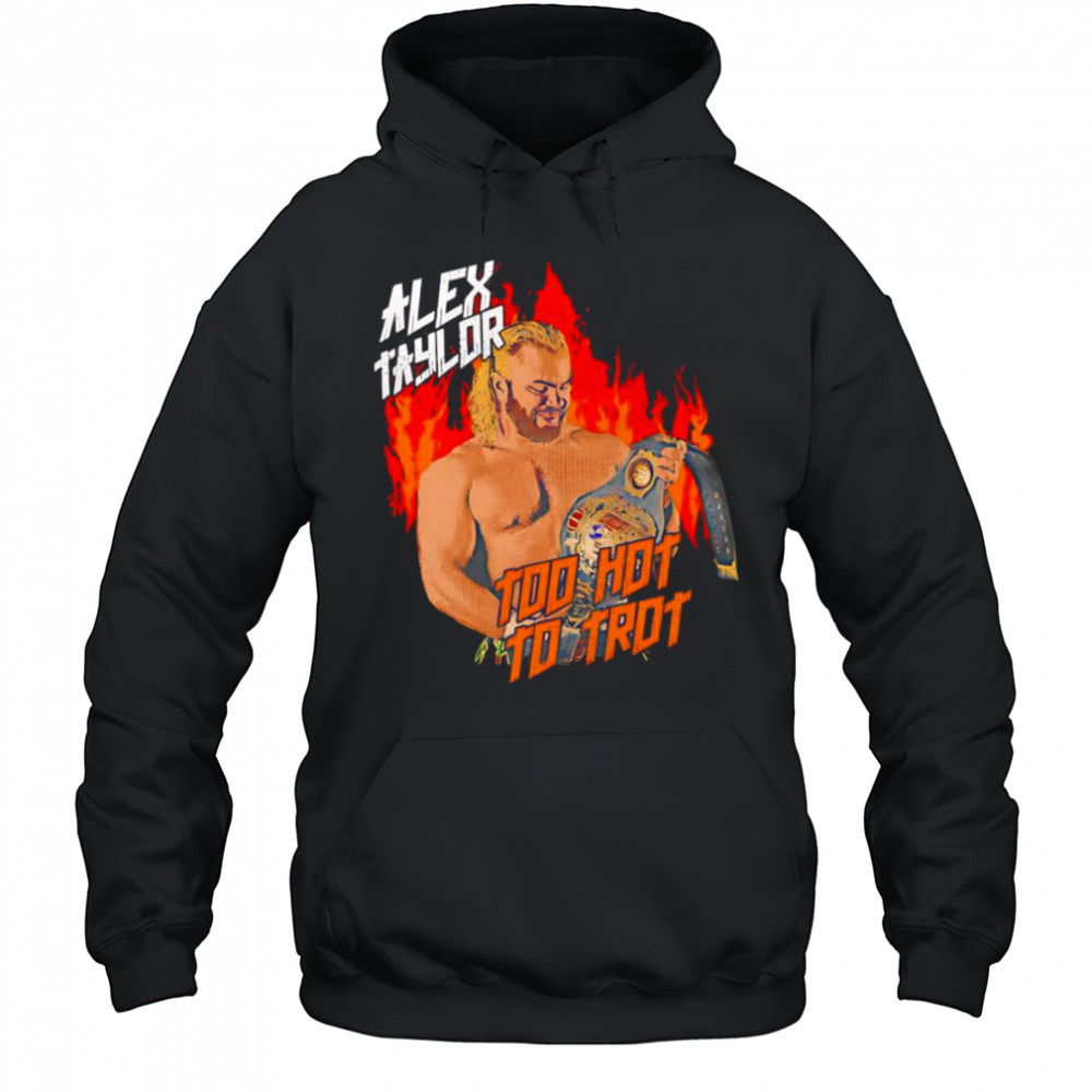 Alex Taylor too hot to trot shirt Hoodie