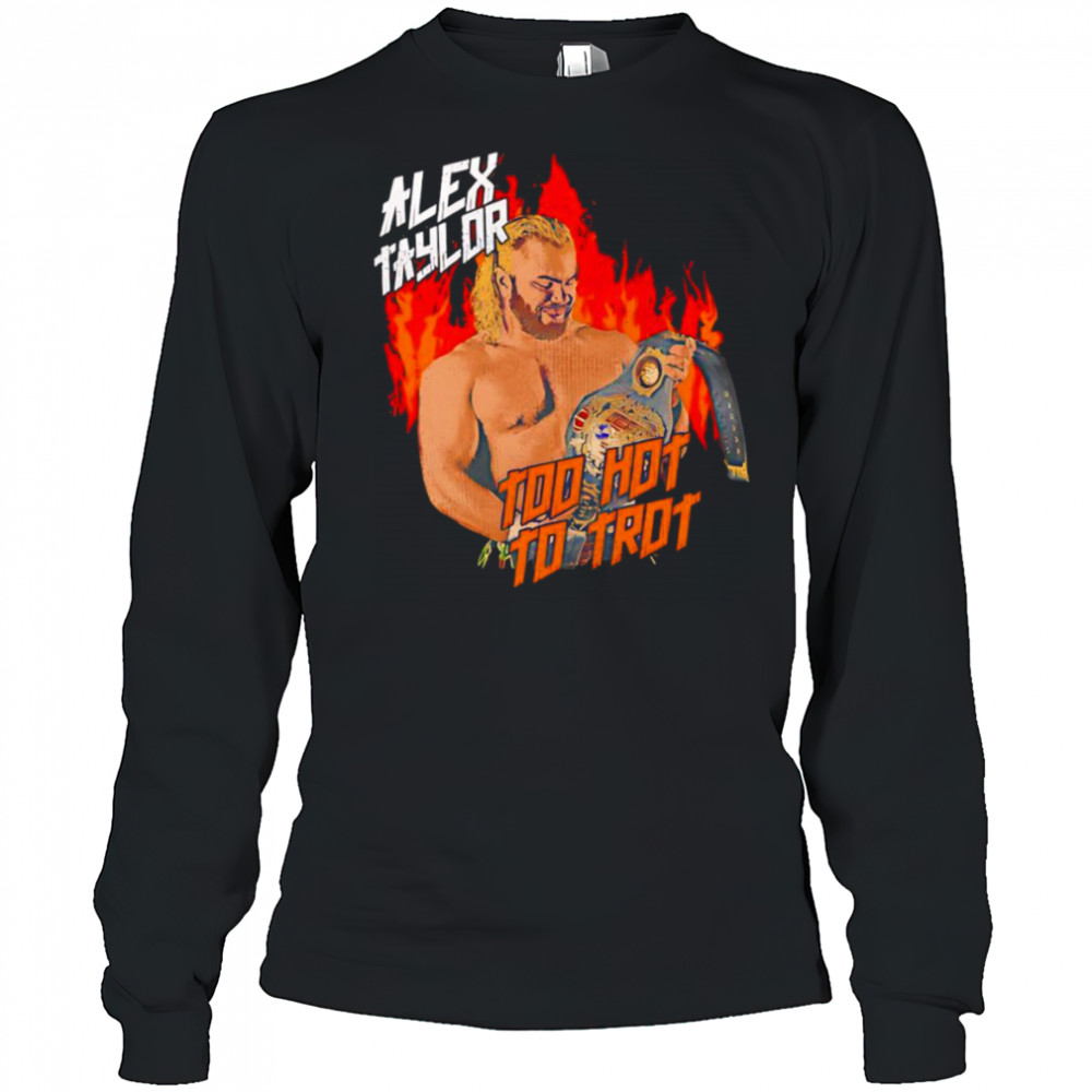 Alex Taylor too hot to trot shirt Long Sleeved