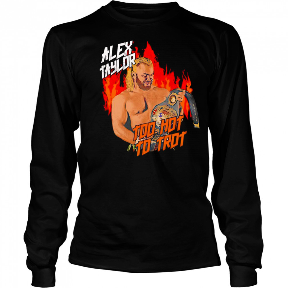 Alex Taylor too hot to trot shirt Long Sleeved
