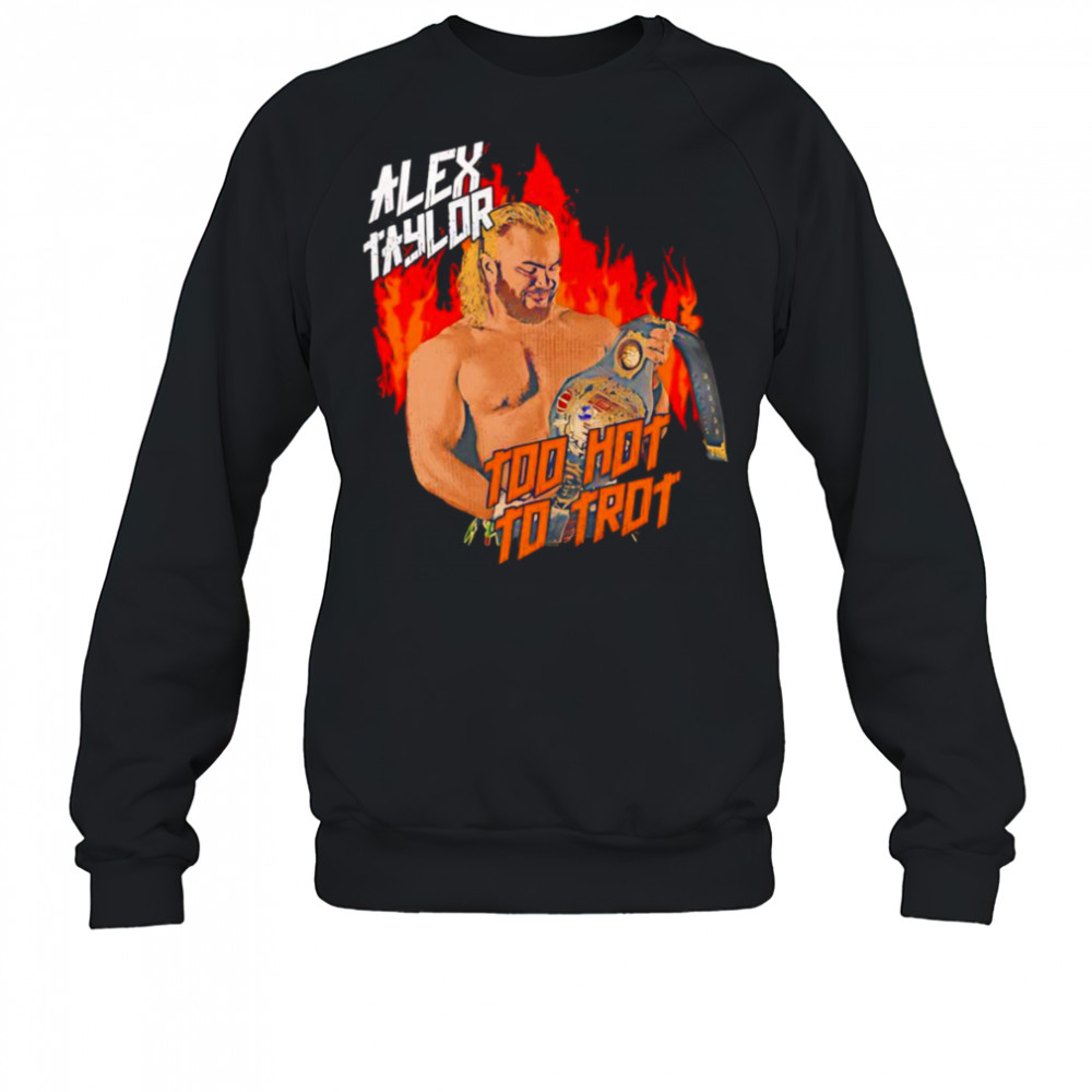 Alex Taylor too hot to trot shirt Sweatshirt