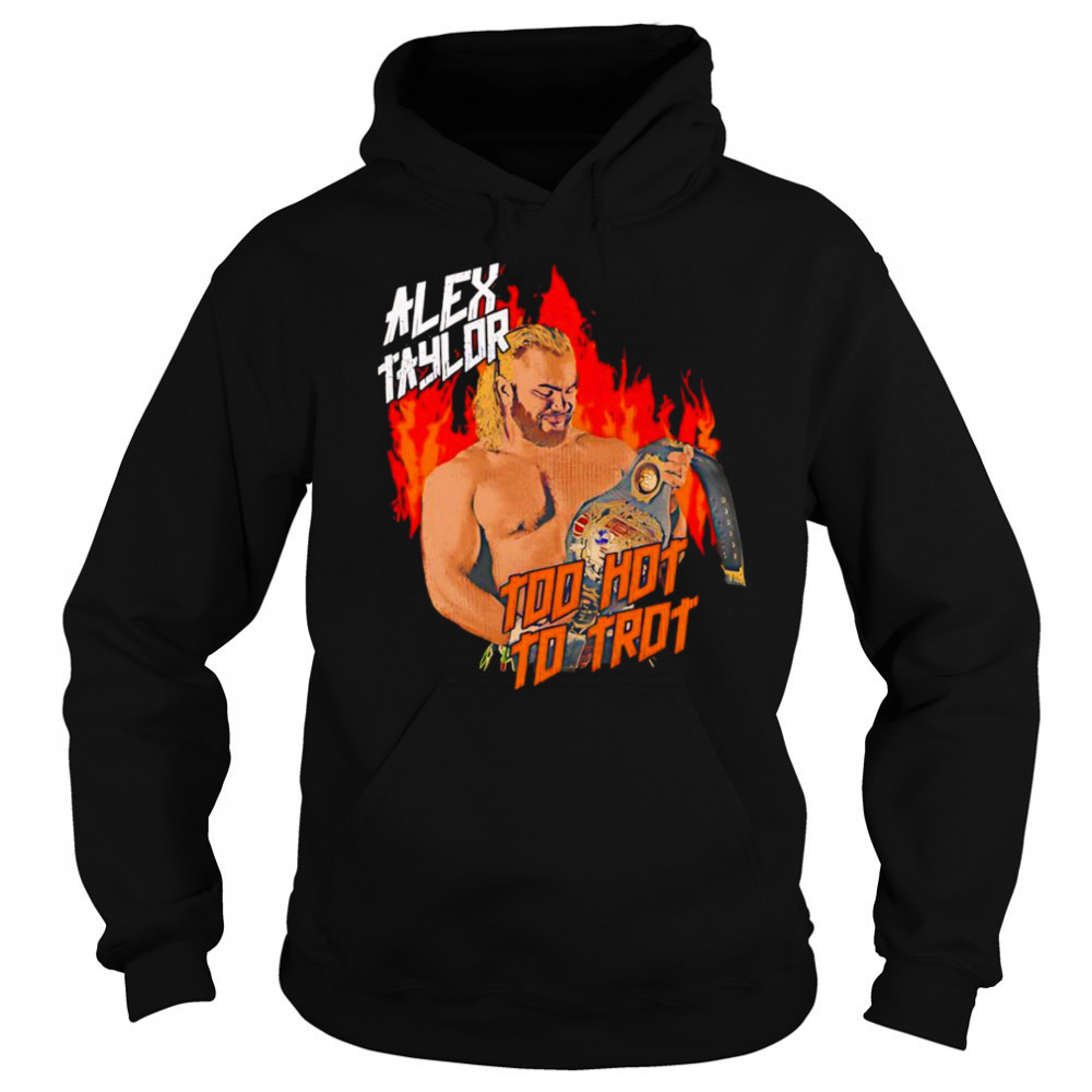 Alex Taylor too hot to trot shirt Sweatshirt