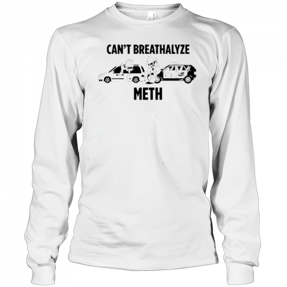 Can’t Breathalyze Meth Car Poilice Shirt Long Sleeved