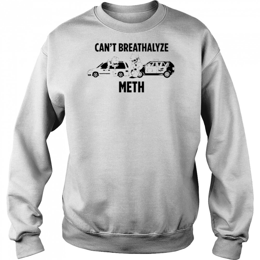 Can’t Breathalyze Meth Car Poilice Shirt Hoodie