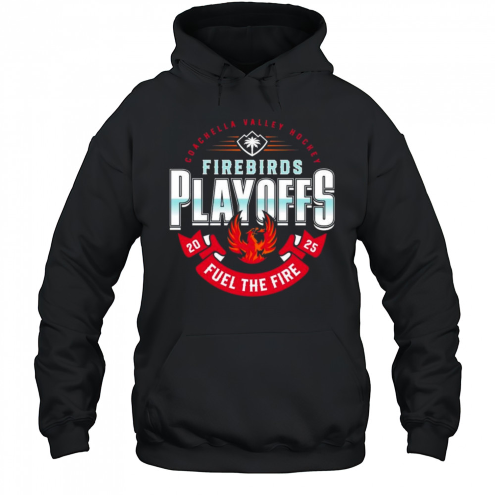 Coachella Valley Firebirds 2025 Playoffs Fuel The Fire Shirt Hoodie