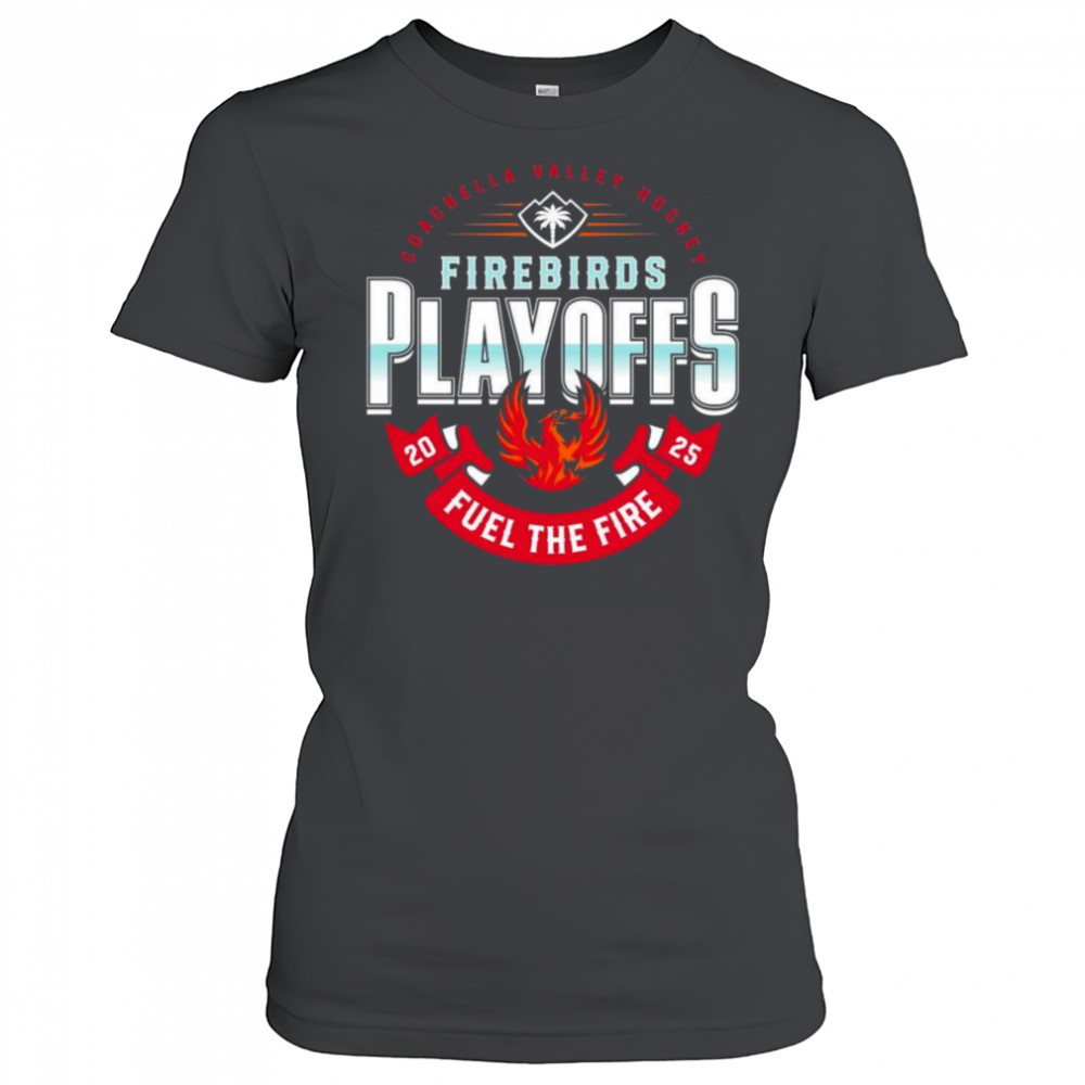 Coachella Valley Firebirds 2025 Playoffs Fuel The Fire Shirt Women's T-shirt
