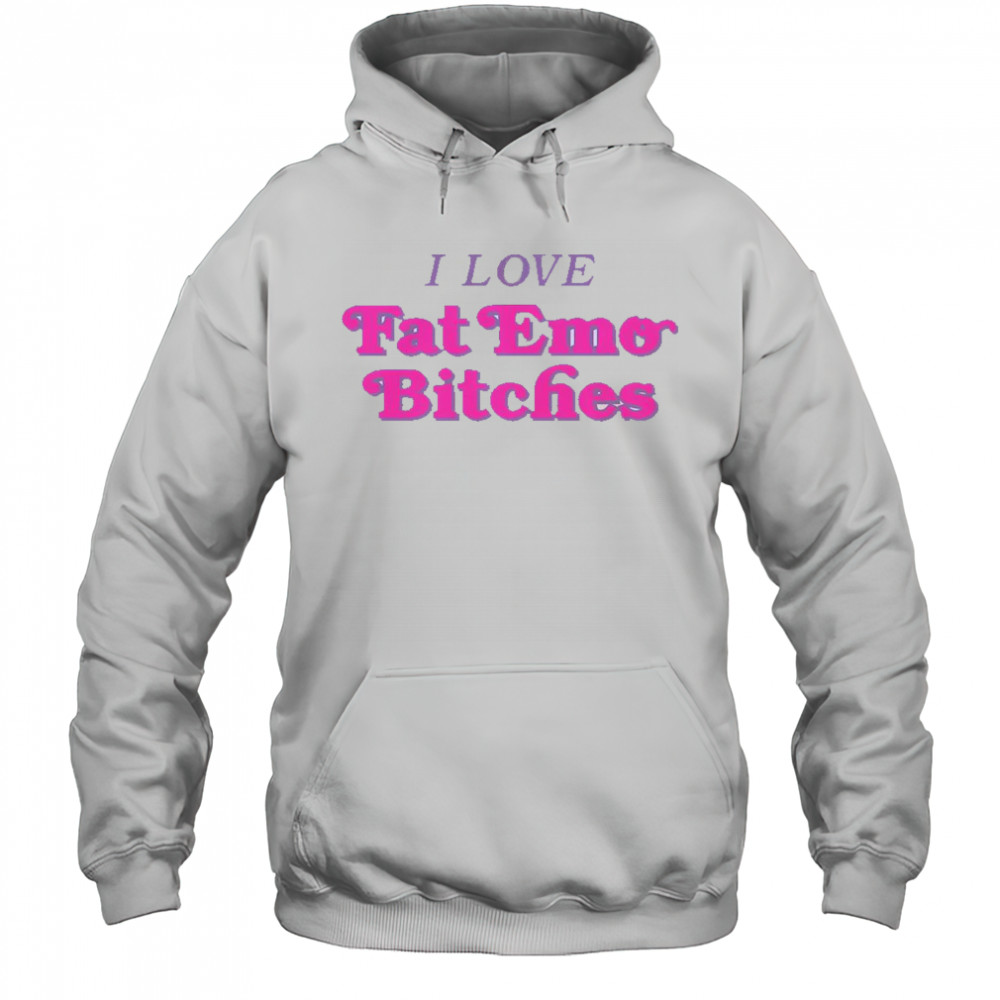 I Love Fat Emo Bitches T-Shirt Hoodie
