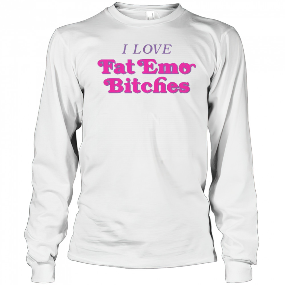 I Love Fat Emo Bitches T-Shirt Long Sleeved