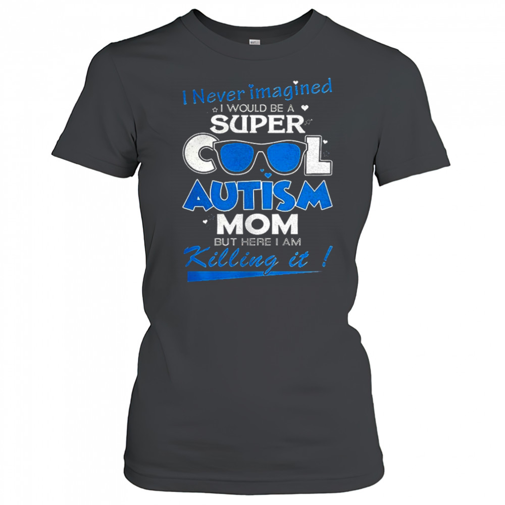 I never imagined I would be a super cool autism mom but here I am Killing it shirt Women's T-shirt