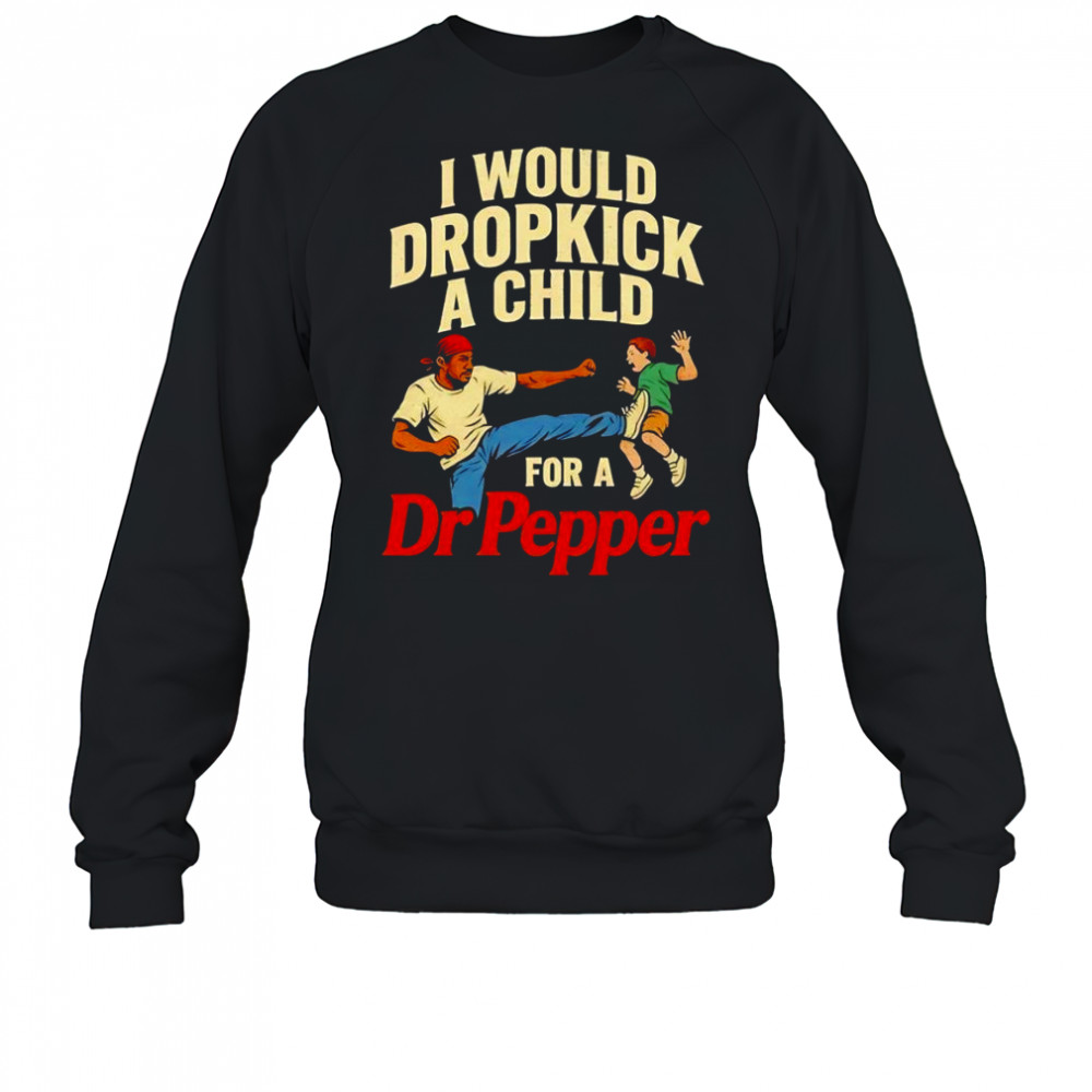 I would dropkick a child for a Dr Pepper graphic shirt Sweatshirt