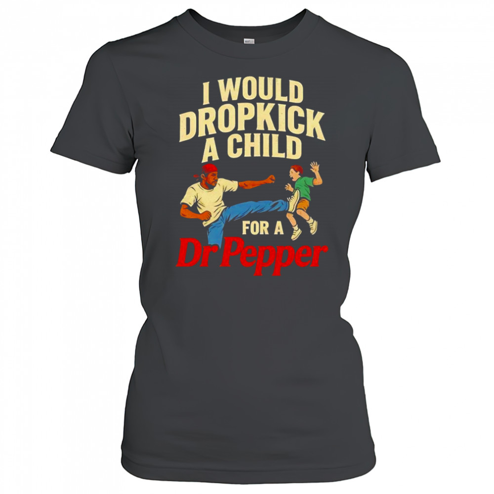 I would dropkick a child for a Dr Pepper graphic shirt Women's T-shirt