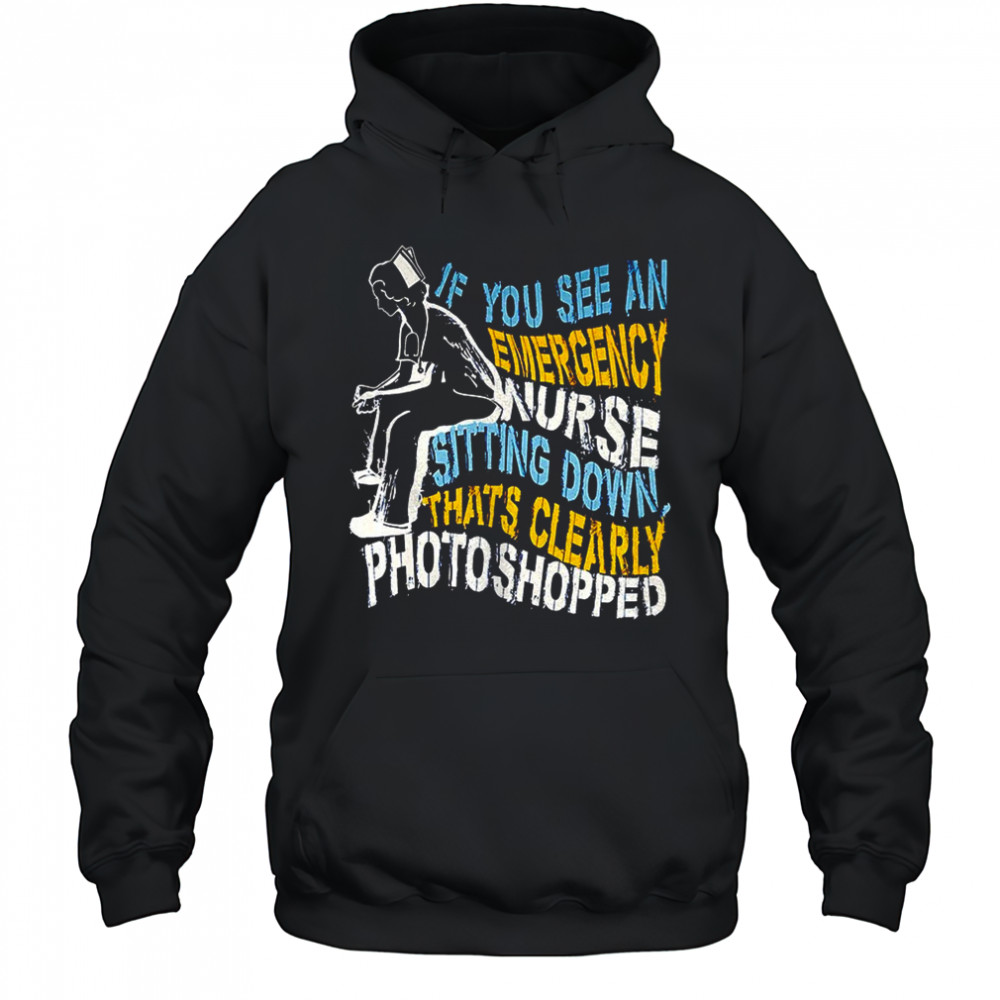 If you see an emergency nurse sitting down thats clearly photoshopped shirt Hoodie