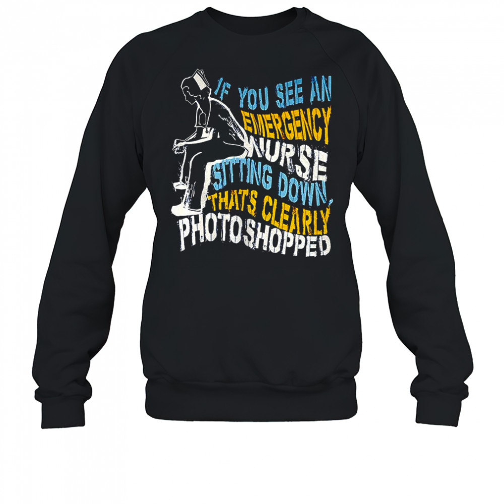 If you see an emergency nurse sitting down thats clearly photoshopped shirt Sweatshirt