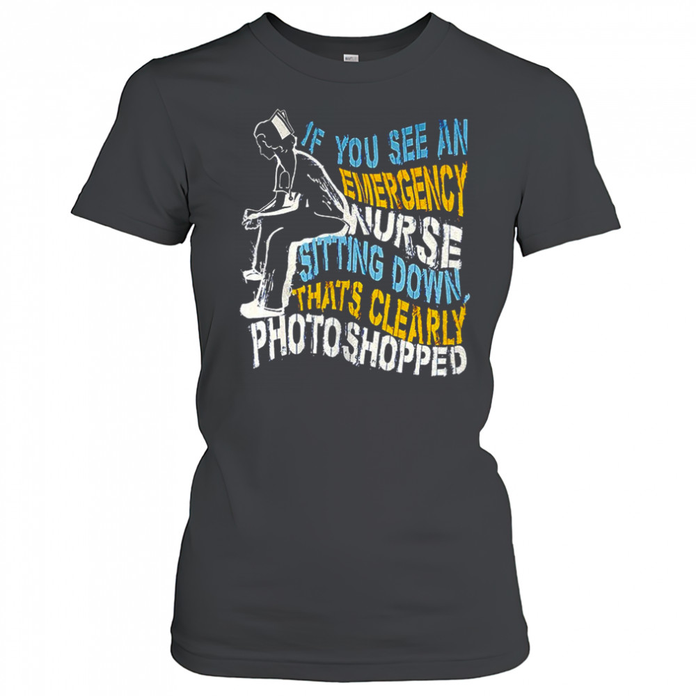 If you see an emergency nurse sitting down thats clearly photoshopped shirt Women's T-shirt