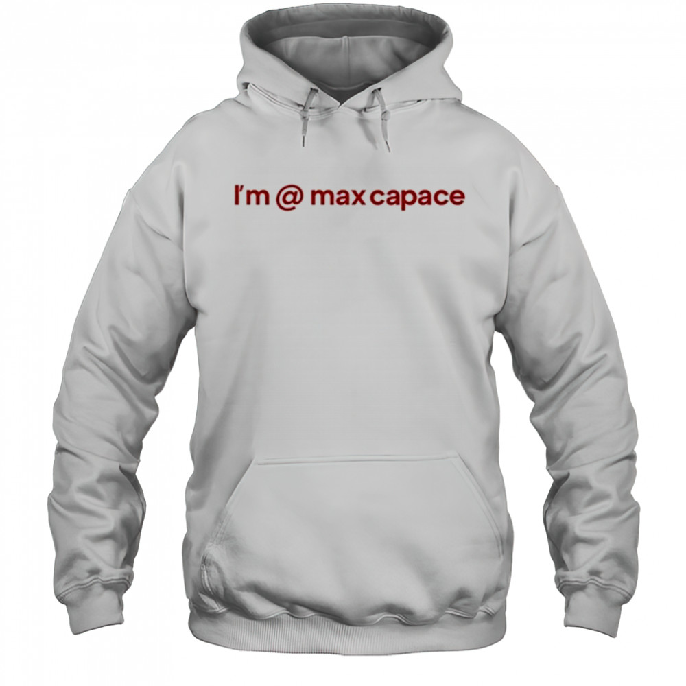 I’m @ Max Capace T-shirt Hoodie