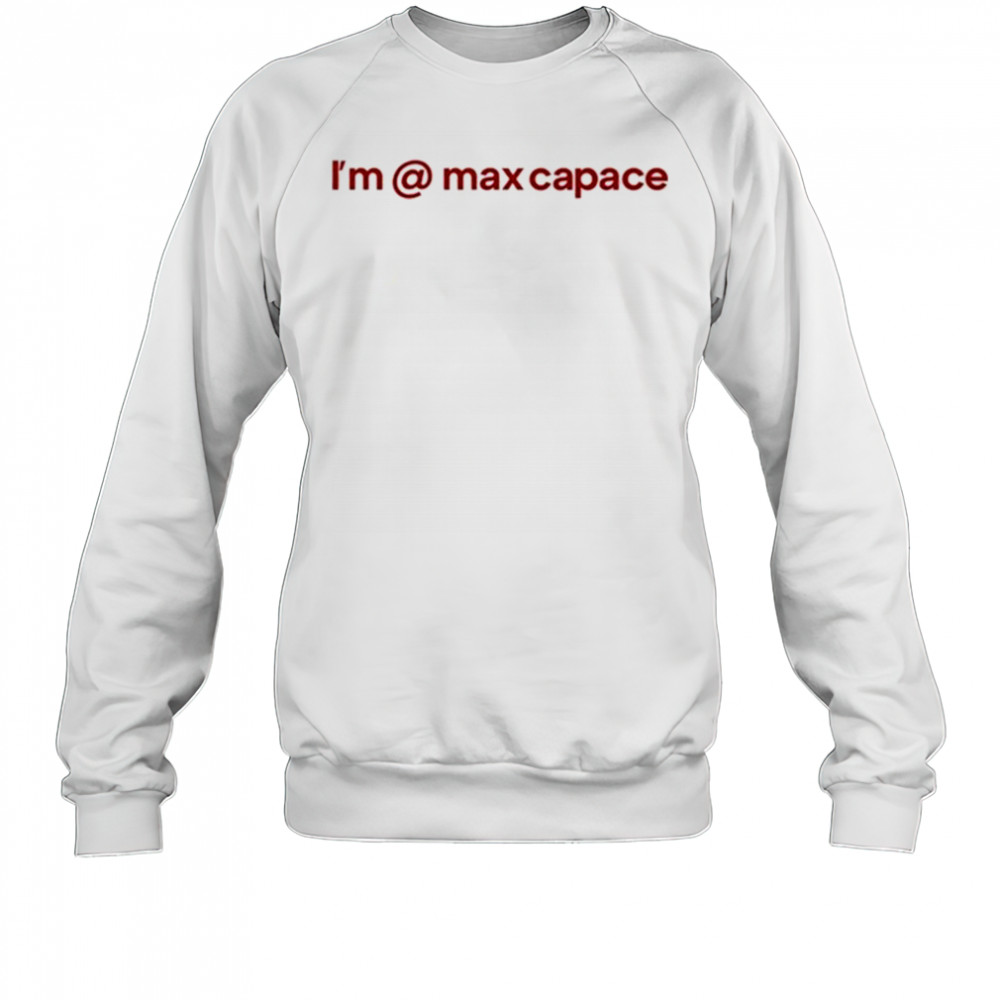 I’m @ Max Capace T-shirt Sweatshirt