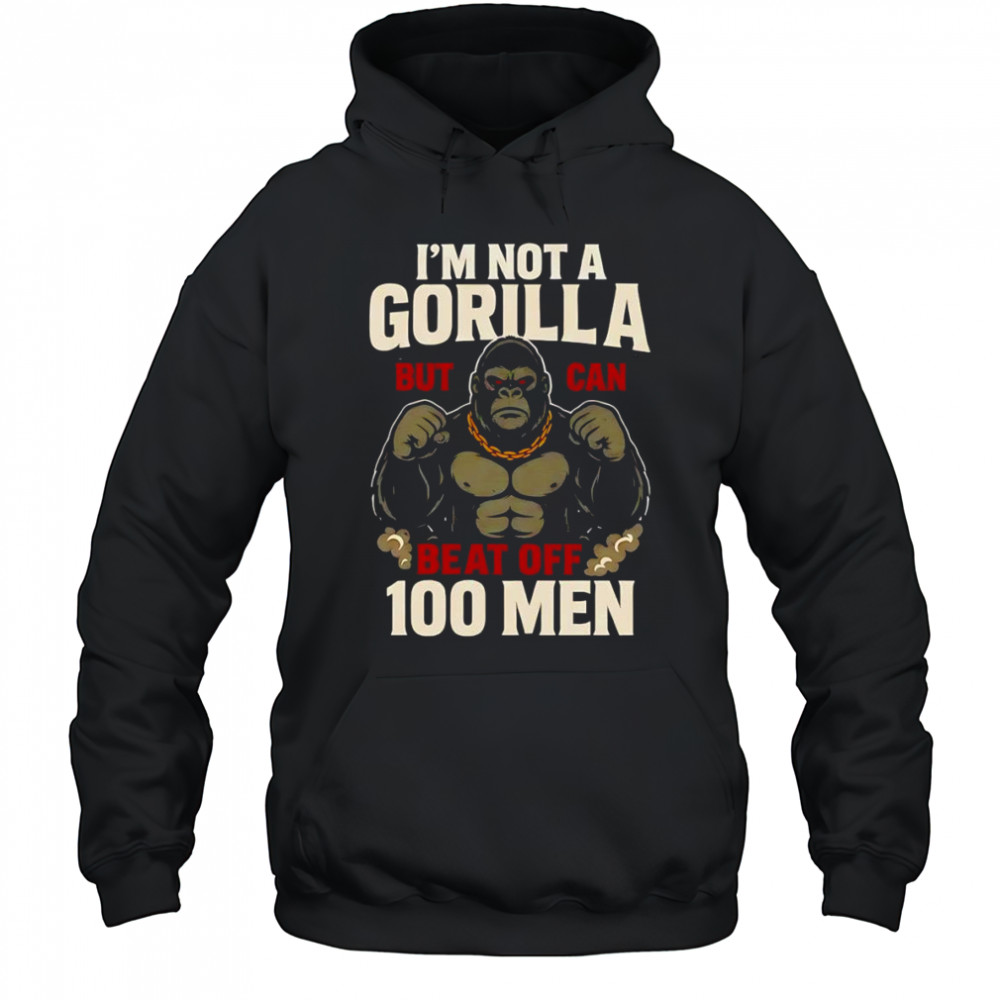 I’m not a Gorilla but I can beat off 100 men shirt Hoodie