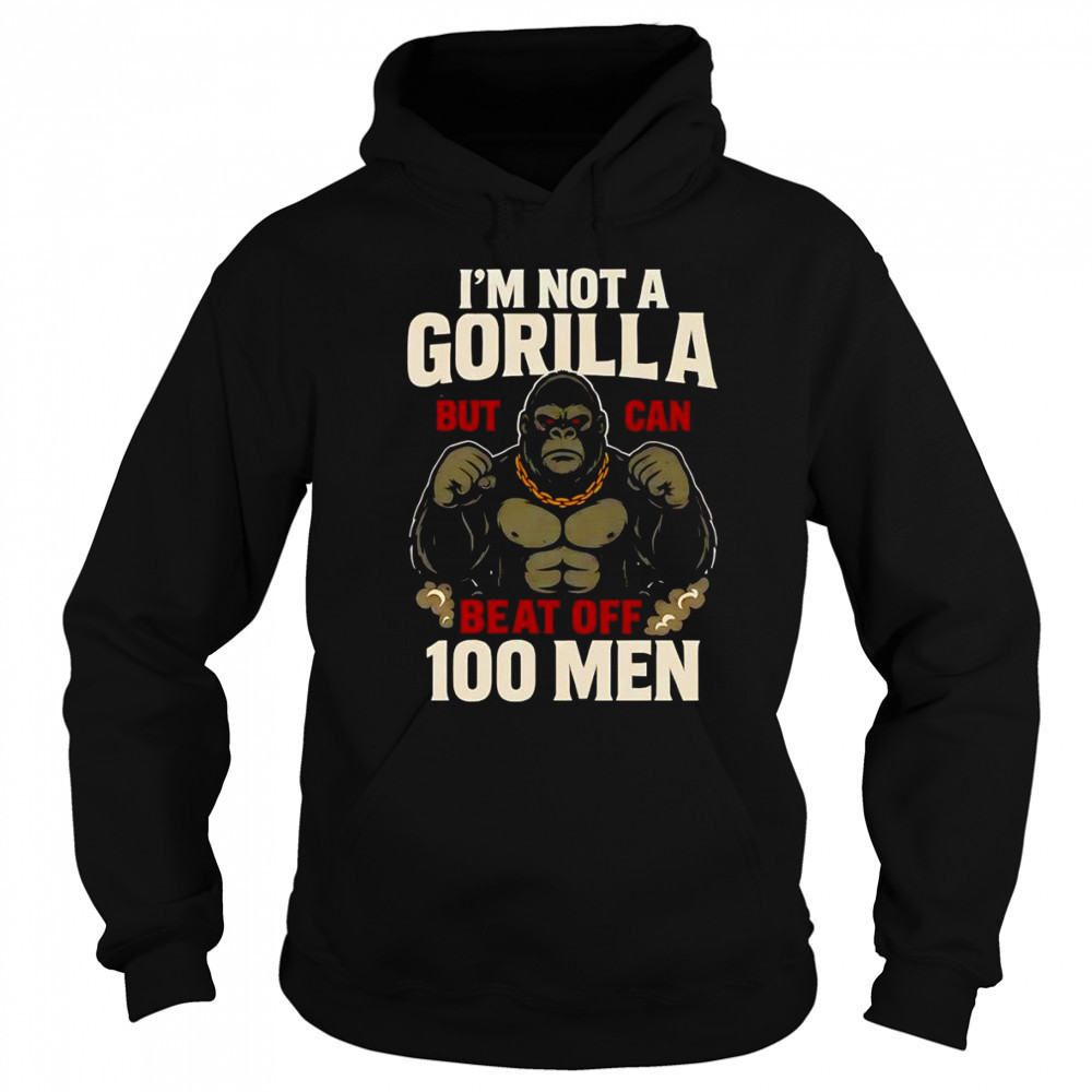 I’m not a Gorilla but I can beat off 100 men shirt Sweatshirt