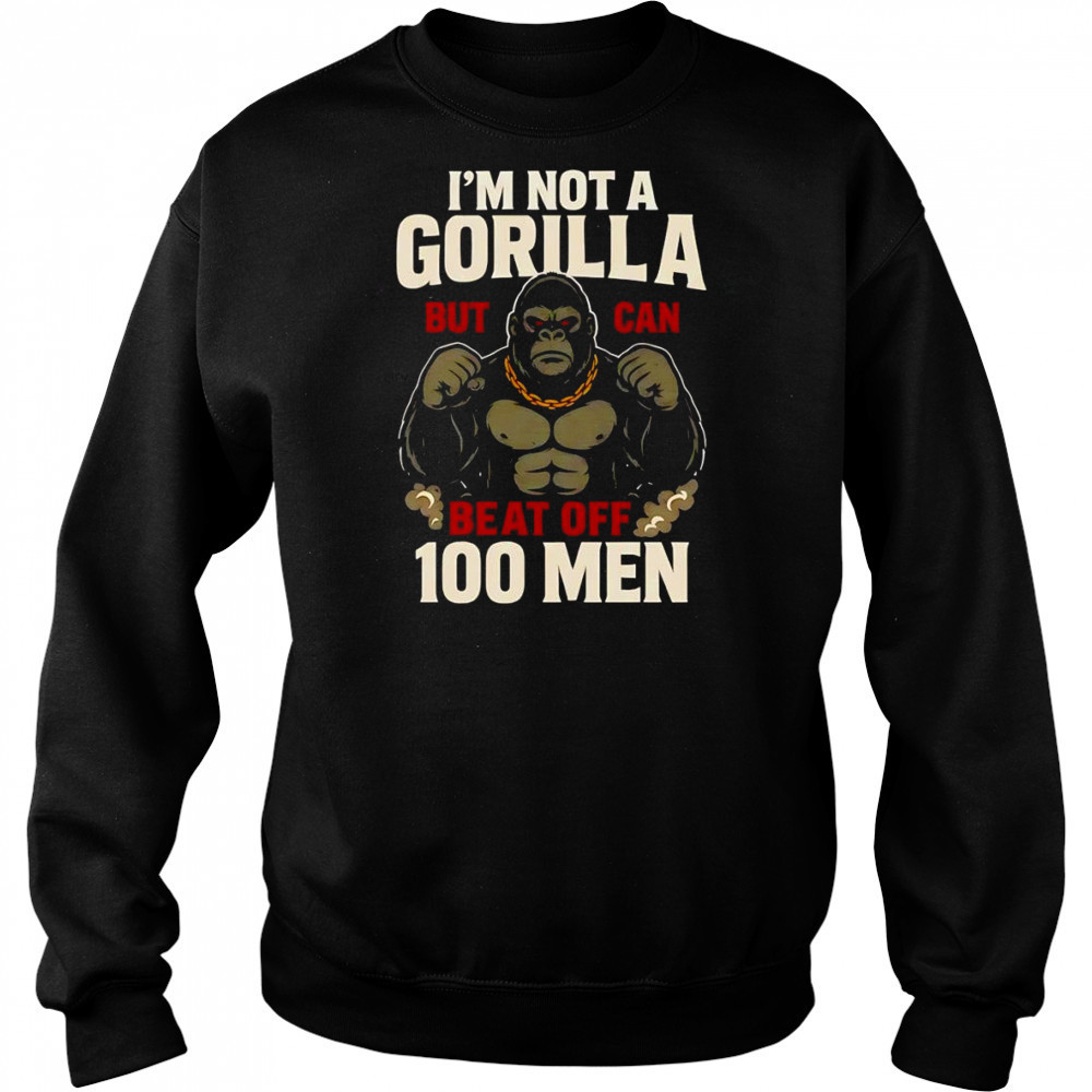 I’m not a Gorilla but I can beat off 100 men shirt Hoodie