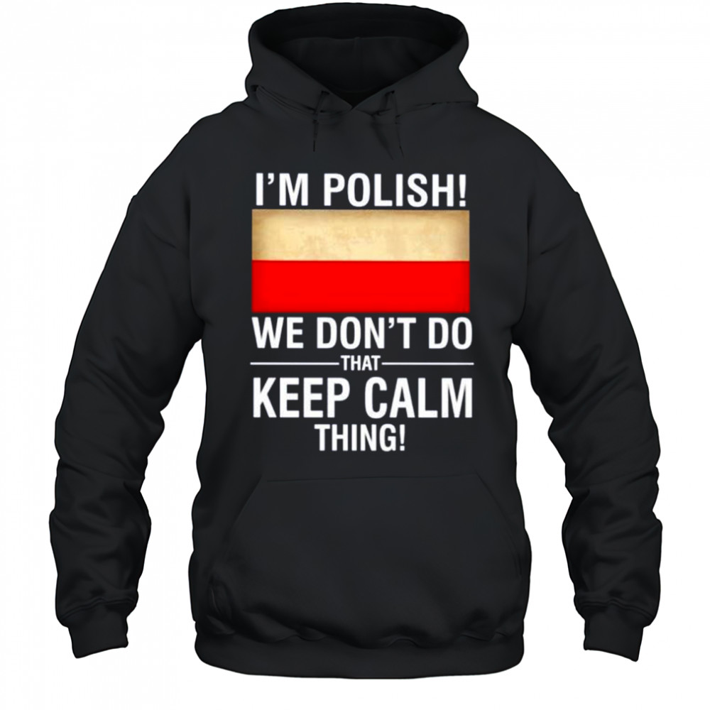I’m polish we don’t do that keep calm thing shirt Hoodie