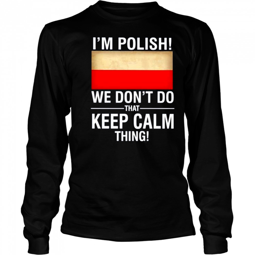 I’m polish we don’t do that keep calm thing shirt Long Sleeved
