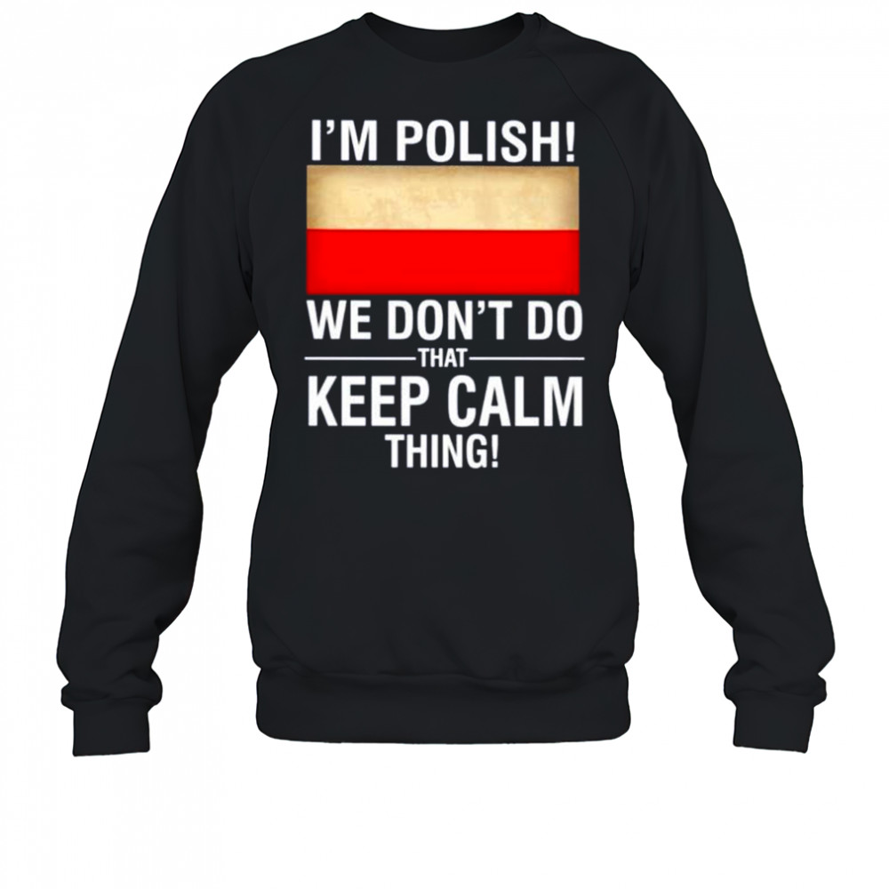 I’m polish we don’t do that keep calm thing shirt Sweatshirt