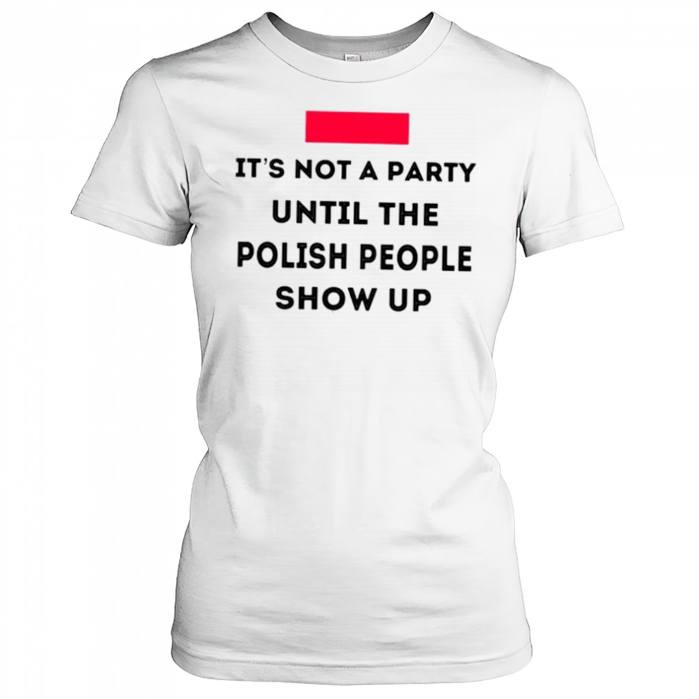 It’s not a party until the polish people show up shirt Women's T-shirt