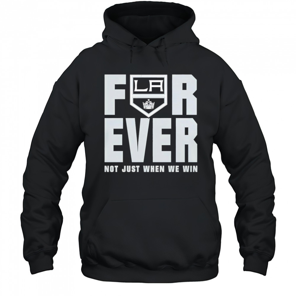 Los Angeles Kings Forever Fan 2025 Not Just When We Win shirt Hoodie
