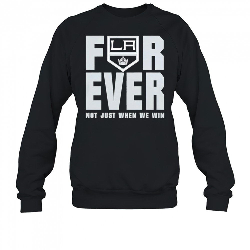 Los Angeles Kings Forever Fan 2025 Not Just When We Win shirt Sweatshirt
