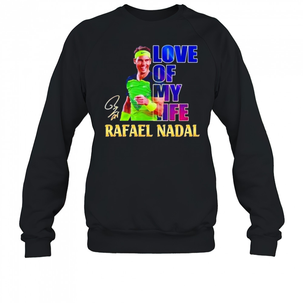 Love of my life Rafael Nadal signature shirt Sweatshirt