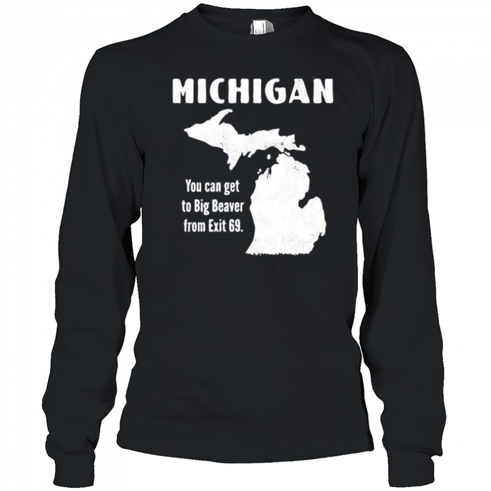 Michigan you can get to big beaver from exit 69 shirt Long Sleeved
